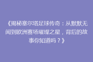 《揭秘塞尔塔足球传奇：从默默无闻到欧洲赛场璀璨之星，背后的故事你知道吗？》