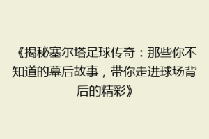 《揭秘塞尔塔足球传奇：那些你不知道的幕后故事，带你走进球场背后的精彩》