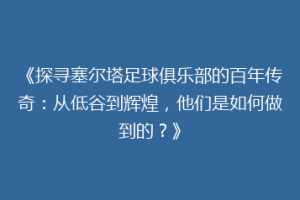 《探寻塞尔塔足球俱乐部的百年传奇：从低谷到辉煌，他们是如何做到的？》