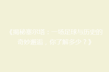 《揭秘塞尔塔:一场足球与历史的奇妙邂逅,你了解多少?》