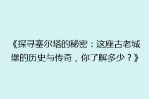 《探寻塞尔塔的秘密：这座古老城堡的历史与传奇，你了解多少？》