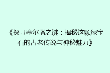 《探寻塞尔塔之谜:揭秘这颗绿宝石的古老传说与神秘魅力》