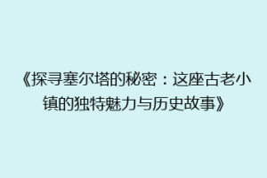《探寻塞尔塔的秘密：这座古老小镇的独特魅力与历史故事》