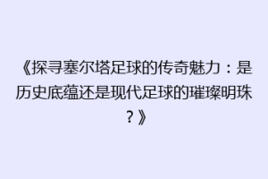 《探寻塞尔塔足球的传奇魅力：是历史底蕴还是现代足球的璀璨明珠？》
