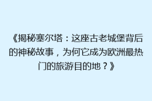 《揭秘塞尔塔：这座古老城堡背后的神秘故事，为何它成为欧洲最热门的旅游目的地？》