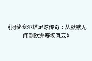 《揭秘塞尔塔足球传奇：从默默无闻到欧洲赛场风云》