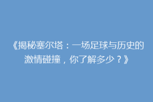 《揭秘塞尔塔：一场足球与历史的激情碰撞，你了解多少？》