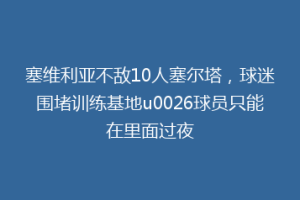 塞维利亚不敌10人塞尔塔，球迷围堵训练基地u0026球员只能在里面过夜