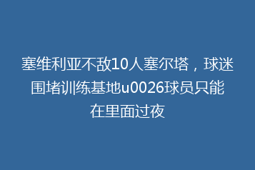 塞维利亚不敌10人塞尔塔,球迷围堵训练基地u0026球员只能在里面过夜