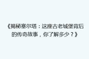 《揭秘塞尔塔：这座古老城堡背后的传奇故事，你了解多少？》