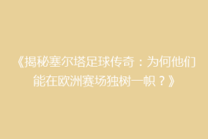 《揭秘塞尔塔足球传奇：为何他们能在欧洲赛场独树一帜？》
