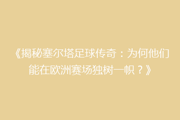 《揭秘塞尔塔足球传奇:为何他们能在欧洲赛场独树一帜?》