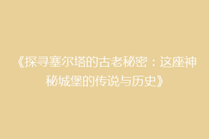 《探寻塞尔塔的古老秘密：这座神秘城堡的传说与历史》