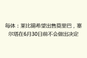 每体：莱比锡希望出售莫里巴，塞尔塔在6月30日前不会做出决定