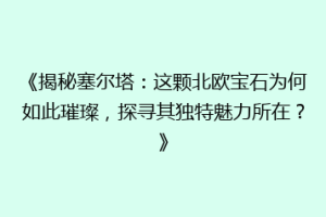 《揭秘塞尔塔：这颗北欧宝石为何如此璀璨，探寻其独特魅力所在？》
