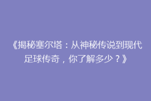 《揭秘塞尔塔：从神秘传说到现代足球传奇，你了解多少？》