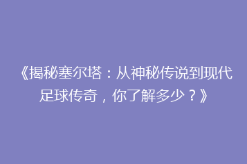 《揭秘塞尔塔:从神秘传说到现代足球传奇,你了解多少?》