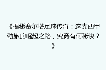 《揭秘塞尔塔足球传奇:这支西甲劲旅的崛起之路,究竟有何秘诀?》