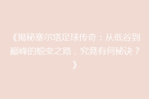 《揭秘塞尔塔足球传奇：从低谷到巅峰的蜕变之路，究竟有何秘诀？》
