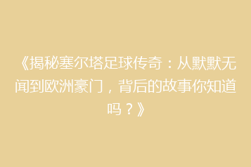 《揭秘塞尔塔足球传奇:从默默无闻到欧洲豪门,背后的故事你知道吗?》