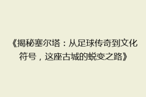 《揭秘塞尔塔：从足球传奇到文化符号，这座古城的蜕变之路》