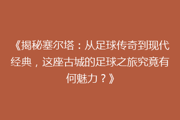 《揭秘塞尔塔:从足球传奇到现代经典,这座古城的足球之旅究竟有何魅力?》