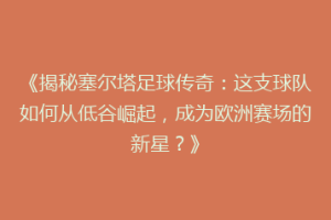 《揭秘塞尔塔足球传奇：这支球队如何从低谷崛起，成为欧洲赛场的新星？》