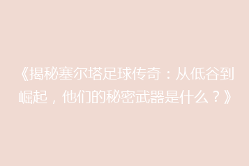 《揭秘塞尔塔足球传奇:从低谷到崛起,他们的秘密武器是什么?》