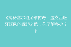 《揭秘塞尔塔足球传奇：这支西班牙球队的崛起之路，你了解多少？》