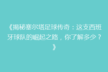 《揭秘塞尔塔足球传奇：这支西班牙球队的崛起之路，你了解多少？》