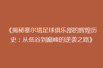《揭秘塞尔塔足球俱乐部的辉煌历史:从低谷到巅峰的逆袭之路》