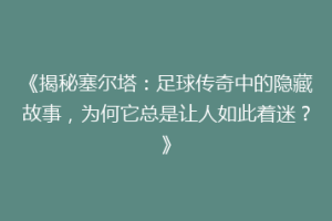 《揭秘塞尔塔：足球传奇中的隐藏故事，为何它总是让人如此着迷？》