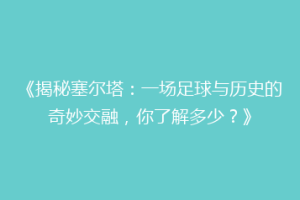 《揭秘塞尔塔：一场足球与历史的奇妙交融，你了解多少？》