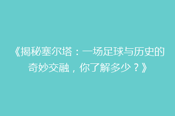 《揭秘塞尔塔:一场足球与历史的奇妙交融,你了解多少?》