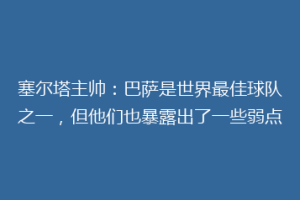 塞尔塔主帅：巴萨是世界最佳球队之一，但他们也暴露出了一些弱点