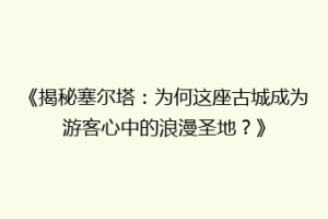 《揭秘塞尔塔：为何这座古城成为游客心中的浪漫圣地？》