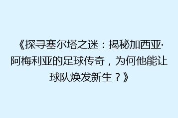 《探寻塞尔塔之迷:揭秘加西亚·阿梅利亚的足球传奇,为何他能让球队焕发新生?》