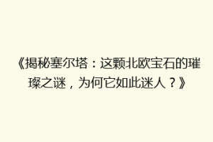 《揭秘塞尔塔：这颗北欧宝石的璀璨之谜，为何它如此迷人？》