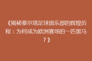 《揭秘塞尔塔足球俱乐部的辉煌历程:为何成为欧洲赛场的一匹黑马?》