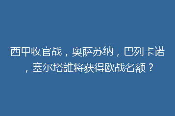 西甲收官战,奥萨苏纳,巴列卡诺,塞尔塔誰将获得欧战名额?