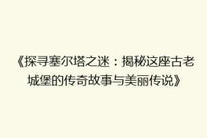 《探寻塞尔塔之迷：揭秘这座古老城堡的传奇故事与美丽传说》