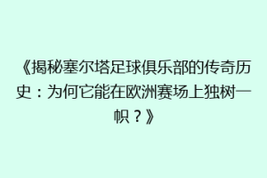 《揭秘塞尔塔足球俱乐部的传奇历史：为何它能在欧洲赛场上独树一帜？》