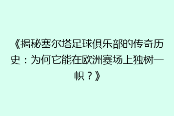 《揭秘塞尔塔足球俱乐部的传奇历史:为何它能在欧洲赛场上独树一帜?》