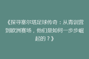 《探寻塞尔塔足球传奇：从青训营到欧洲赛场，他们是如何一步步崛起的？》