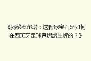 《揭秘塞尔塔：这颗绿宝石是如何在西班牙足球界熠熠生辉的？》