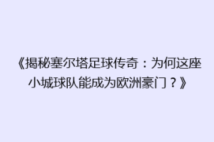 《揭秘塞尔塔足球传奇：为何这座小城球队能成为欧洲豪门？》