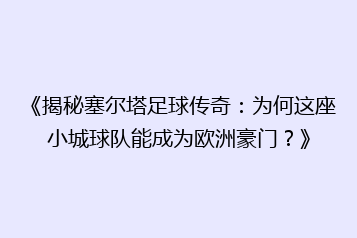 《揭秘塞尔塔足球传奇:为何这座小城球队能成为欧洲豪门?》