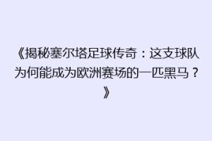 《揭秘塞尔塔足球传奇：这支球队为何能成为欧洲赛场的一匹黑马？》