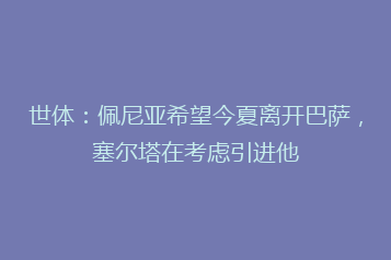 世体:佩尼亚希望今夏离开巴萨,塞尔塔在考虑引进他