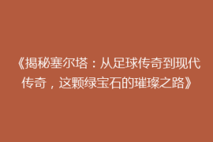 《揭秘塞尔塔：从足球传奇到现代传奇，这颗绿宝石的璀璨之路》